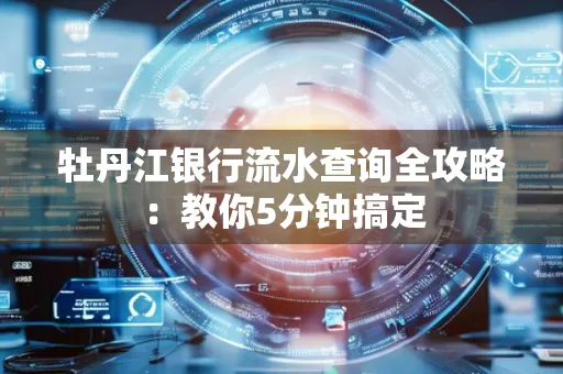 牡丹江银行流水查询全攻略:教你5分钟搞定