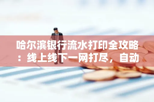 哈尔滨银行流水打印全攻略:线上线下一网打尽,自动截取轻松搞定