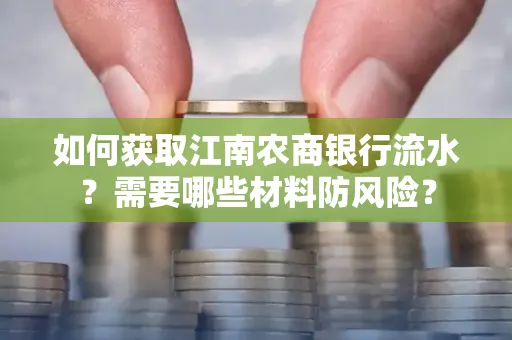如何获取江南农商银行流水?需要哪些材料防风险?