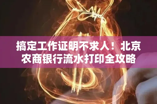 搞定工作证明不求人!北京农商银行流水打印全攻略