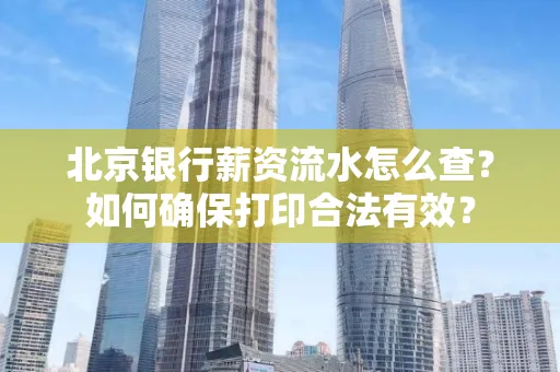 北京银行薪资流水怎么查?如何确保打印合法有效?