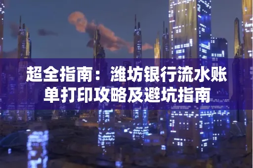 超全指南:潍坊银行流水账单打印攻略及避坑指南