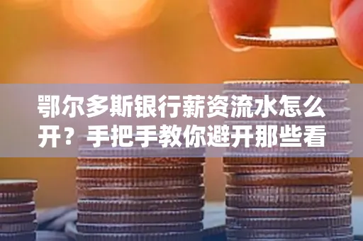 鄂尔多斯银行薪资流水怎么开?手把手教你避开那些看不见的坑