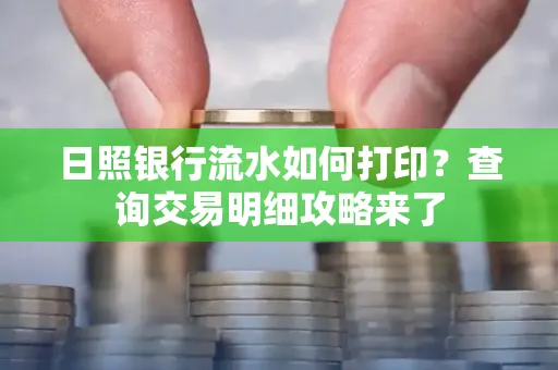 日照银行流水如何打印?查询交易明细攻略来了