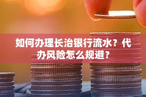 如何办理长治银行流水?代办风险怎么规避?