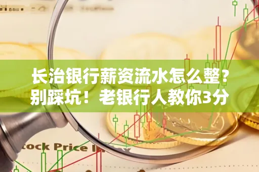 长治银行薪资流水怎么整?别踩坑!老银行人教你3分钟搞定义版