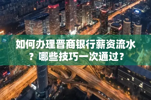 如何办理晋商银行薪资流水?哪些技巧一次通过?