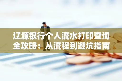 辽源银行个人流水打印查询全攻略:从流程到避坑指南
