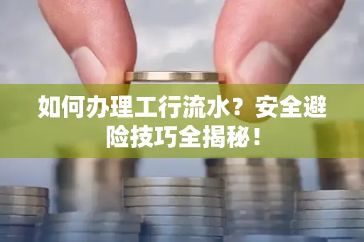 如何办理工行流水?安全避险技巧全揭秘!