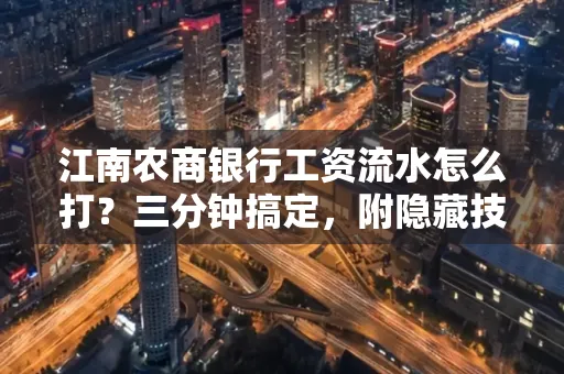 江南农商银行工资流水怎么打?三分钟搞定,附隐藏技巧