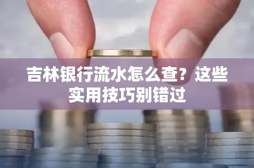 吉林银行流水怎么查?这些实用技巧别错过