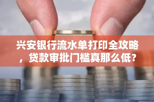 兴安银行流水单打印全攻略,贷款审批门槛真那么低?