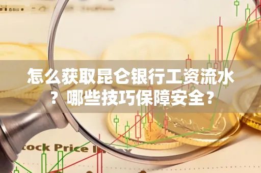 怎么获取昆仑银行工资流水?哪些技巧保障安全?