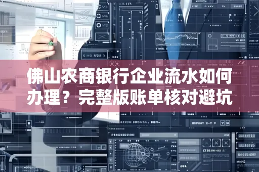 佛山农商银行企业流水如何办理？完整版账单核对避坑指南？合法操作流程