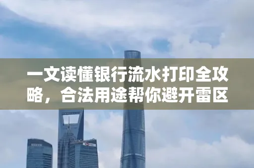 一文读懂银行流水打印全攻略，合法用途帮你避开雷区