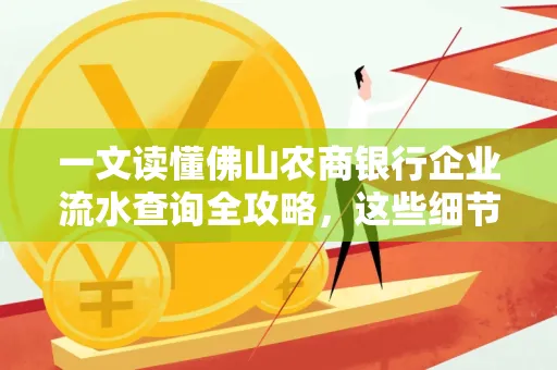 一文读懂佛山农商银行企业流水查询全攻略，这些细节千万别忽视