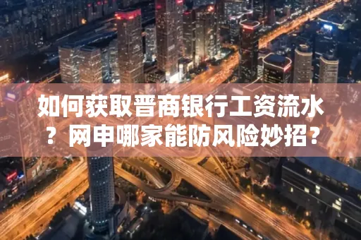 如何获取晋商银行工资流水?网申哪家能防风险妙招?
