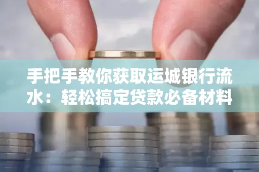 手把手教你获取运城银行流水:轻松搞定贷款必备材料