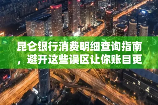 昆仑银行消费明细查询指南,避开这些误区让你账目更清晰