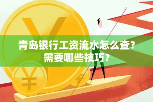 青岛银行工资流水怎么查?需要哪些技巧?