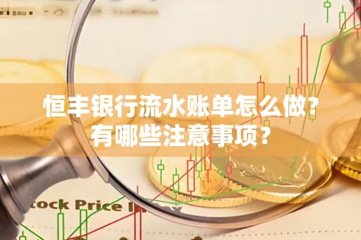 恒丰银行流水账单怎么做?有哪些注意事项?