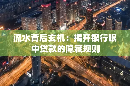 流水背后玄机:揭开银行眼中贷款的隐藏规则