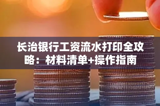 长治银行工资流水打印全攻略:材料清单+操作指南