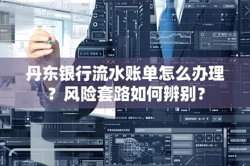 丹东银行流水账单怎么办理?风险套路如何辨别?