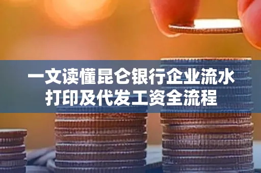 一文读懂昆仑银行企业流水打印及代发工资全流程