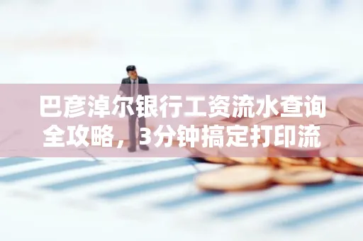 巴彦淖尔银行工资流水查询全攻略,3分钟搞定打印流程