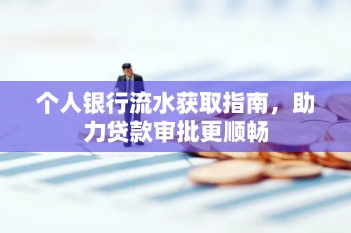 个人银行流水获取指南，助力贷款审批更顺畅
