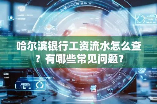 哈尔滨银行工资流水怎么查？有哪些常见问题？