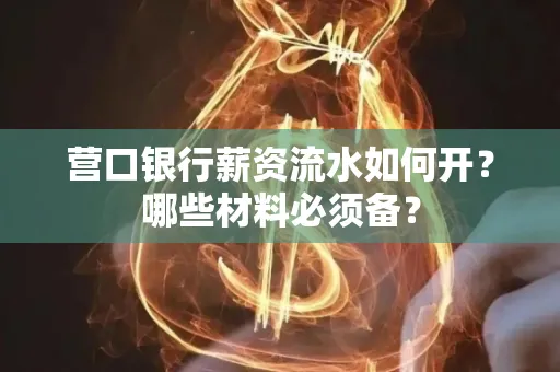 营口银行薪资流水如何开？哪些材料必须备？