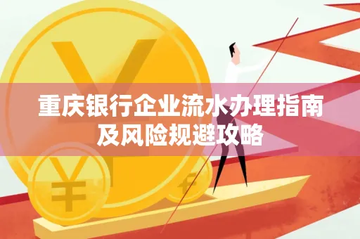 重庆银行企业流水办理指南及风险规避攻略 重庆银行企业流水办理指南及风险规避攻略