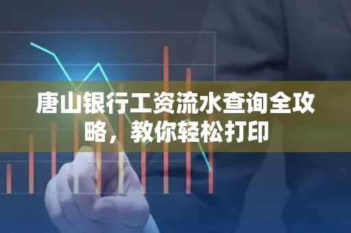 唐山银行工资流水查询全攻略,教你轻松打印 唐山银行工资流水查询全攻略,教你轻松打印