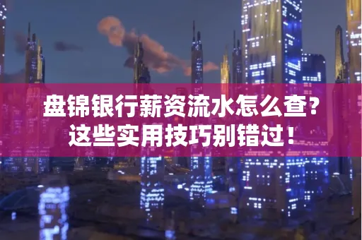 盘锦银行薪资流水怎么查?这些实用技巧别错过! 盘锦银行薪资流水怎么查?这些实用技巧别错过!