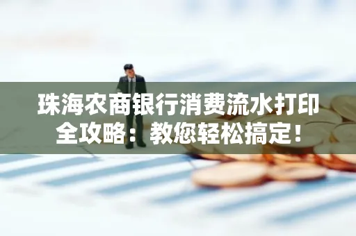 珠海农商银行消费流水打印全攻略:教您轻松搞定! 珠海农商银行消费流水打印全攻略:教您轻松搞定!