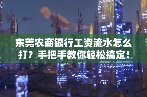东莞农商银行工资流水怎么打?手把手教你轻松搞定!