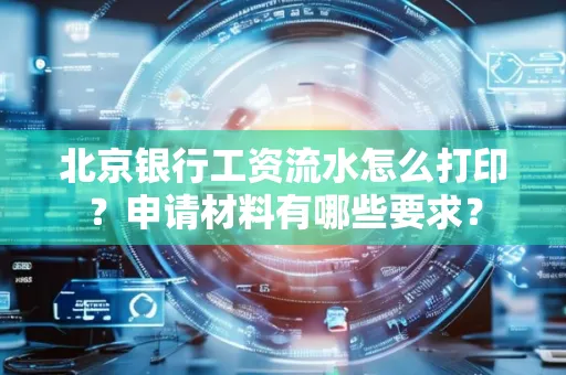 北京银行工资流水怎么打印?申请材料有哪些要求?