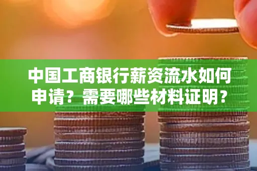 中国工商银行薪资流水如何申请?需要哪些材料证明?