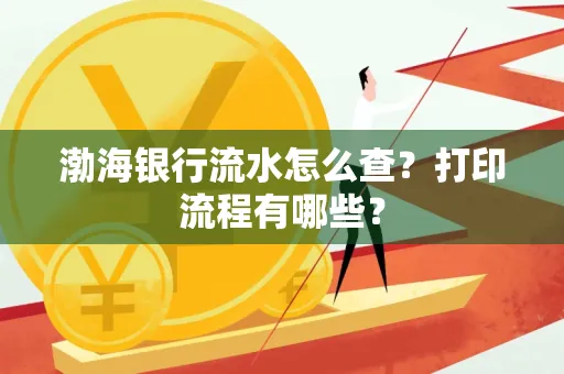 渤海银行流水怎么查?打印流程有哪些?