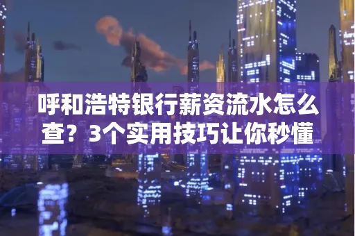 呼和浩特银行薪资流水怎么查?3个实用技巧让你秒懂