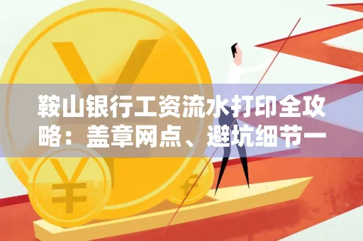 鞍山银行工资流水打印全攻略:盖章网点、避坑细节一次说透