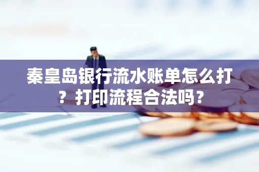 秦皇岛银行流水账单怎么打?打印流程合法吗?