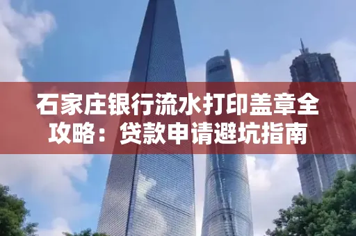 石家庄银行流水打印盖章全攻略:贷款申请避坑指南