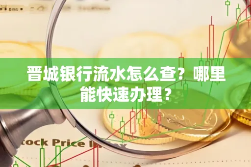 晋城银行流水怎么查?哪里能快速办理?