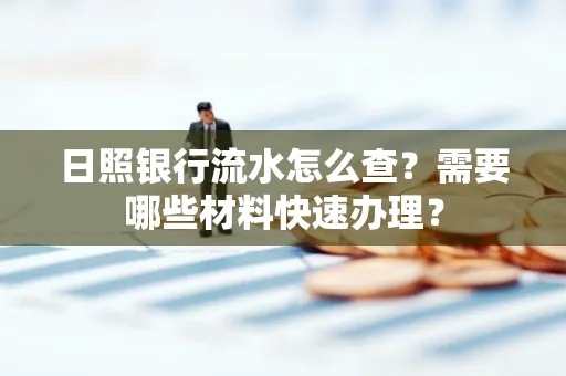日照银行流水怎么查?需要哪些材料快速办理?