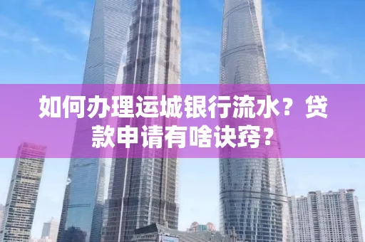 如何办理运城银行流水?贷款申请有啥诀窍?
