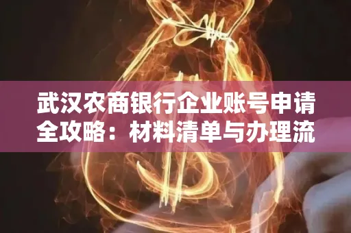 武汉农商银行企业账号申请全攻略：材料清单与办理流程详解