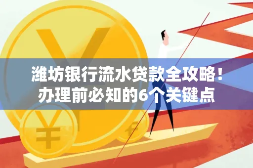 潍坊银行流水贷款全攻略！办理前必知的6个关键点
